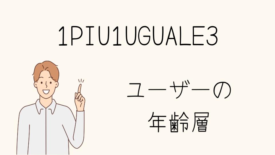 1PIU1UGUALE3年齢層に合わせたアイテム選び