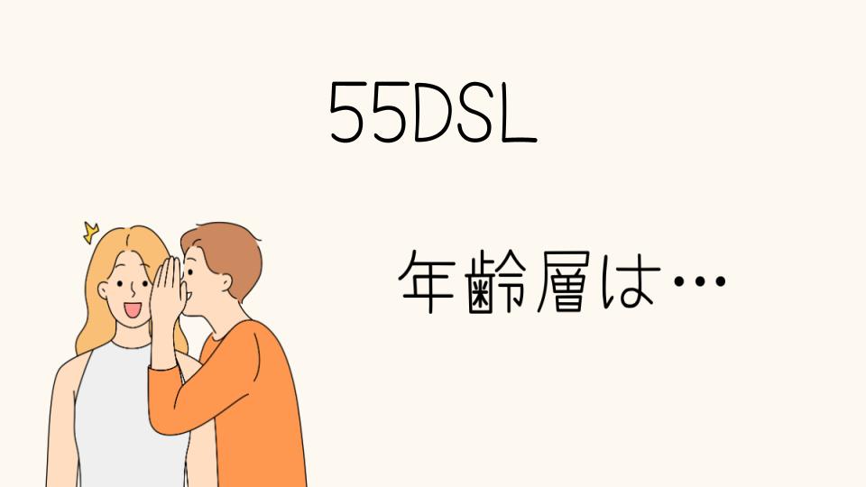 「55DSL年齢層とは？ターゲット世代を解説」