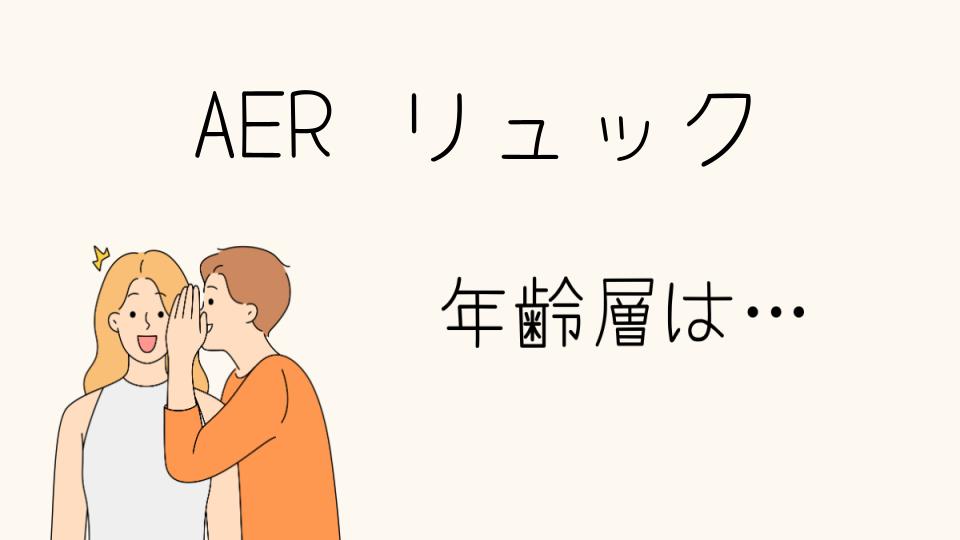 AERリュックの年齢層にぴったりな選び方とは