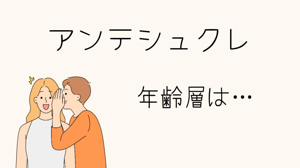 アンテシュクレの年齢層は？ターゲット層を分析