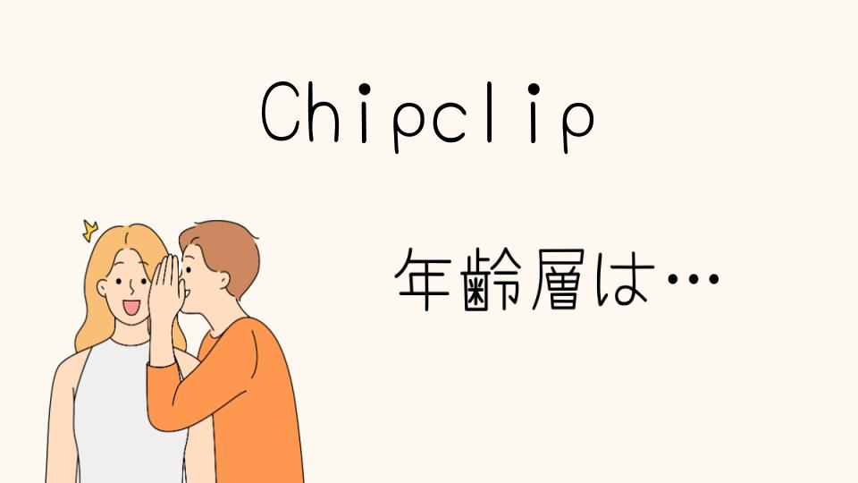 Chip clipの年齢層は？ターゲットの世代を解説