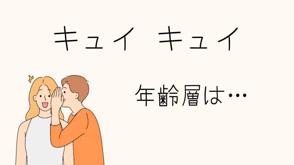 キュイキュイの年齢層と最適なアイテムとは