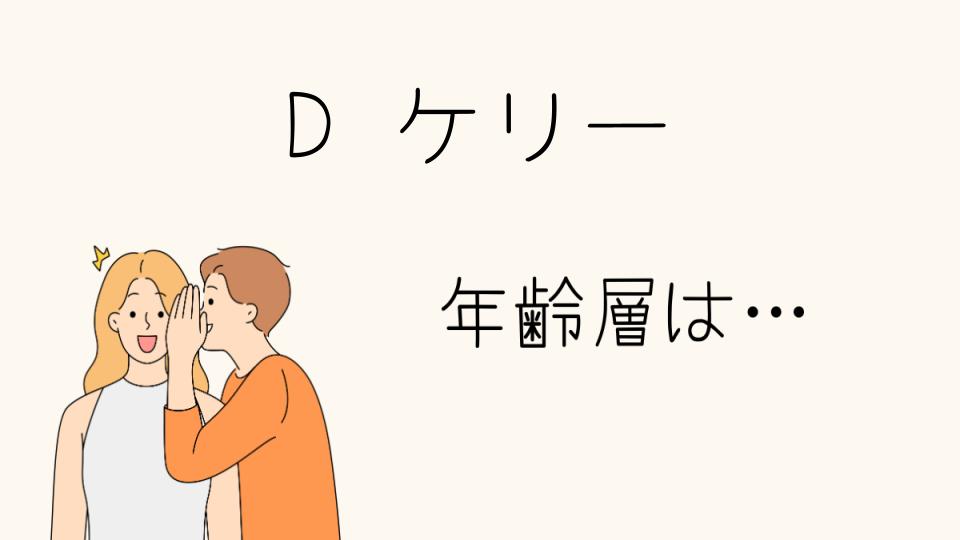 Dケリーの年齢層と人気の理由