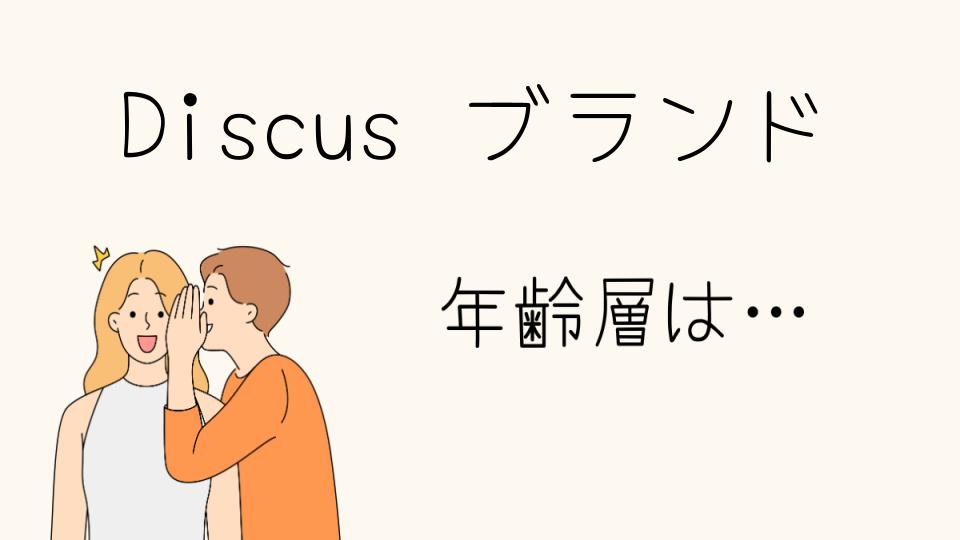 「Discus ブランド 年齢層はどの世代がメイン？」