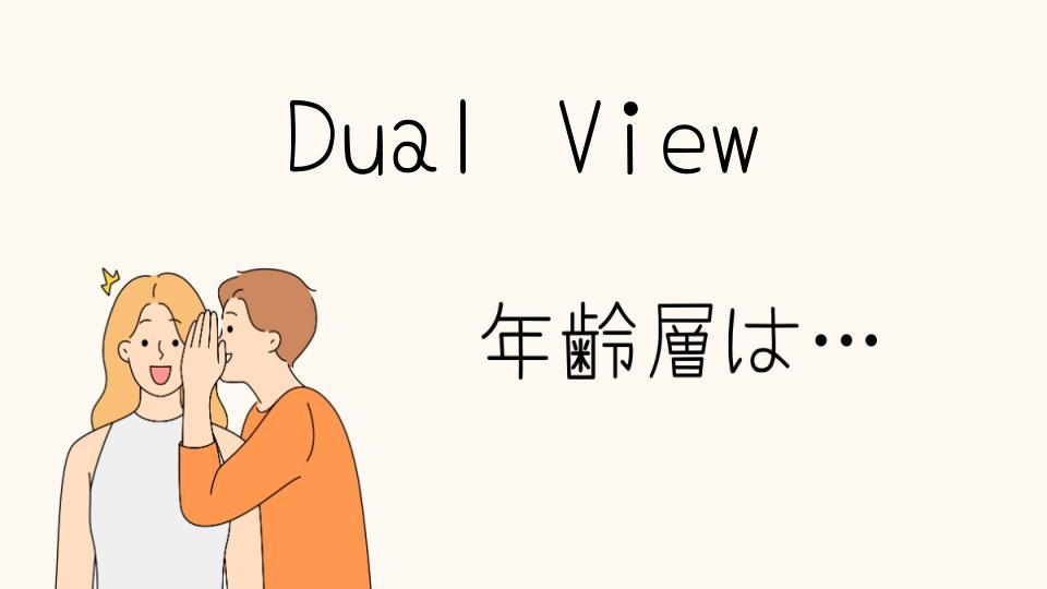 「Dual View 年齢層はどの世代に人気があるのか」