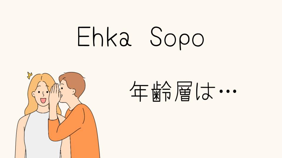 ehka Sopoの年齢層はどのくらい？ターゲット層を解説