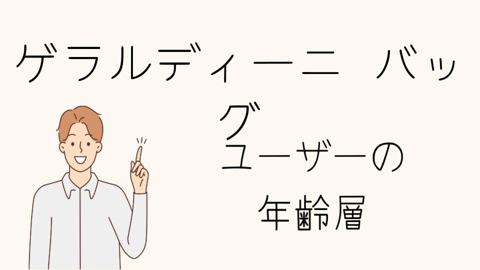 ゲラルディーニのバッグの年齢層と上手な買い方、使い方