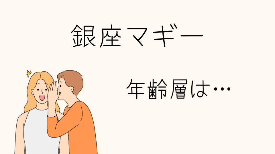 「銀座マギーの年齢層はどんな人たちが多いのか」