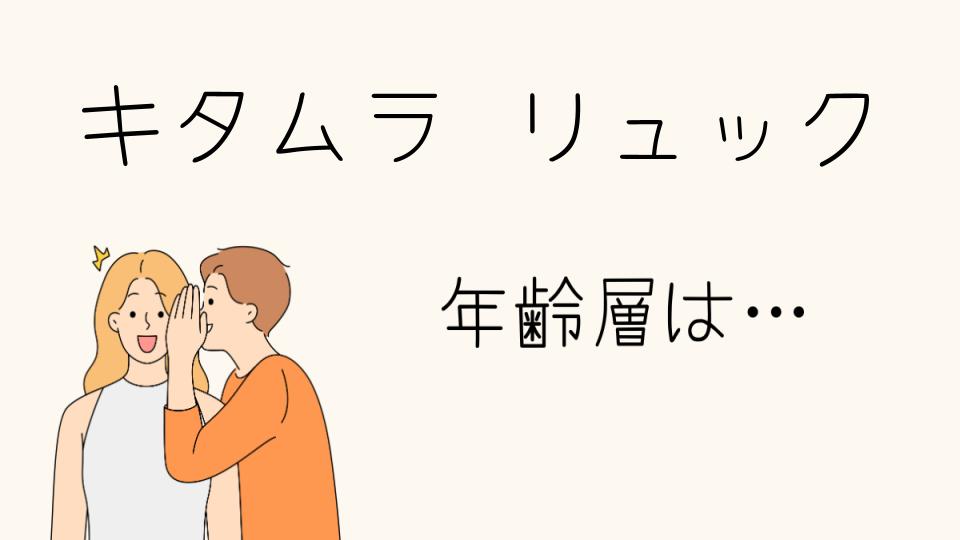 キタムラのリュックの年齢層とぴったりなデザインとは？