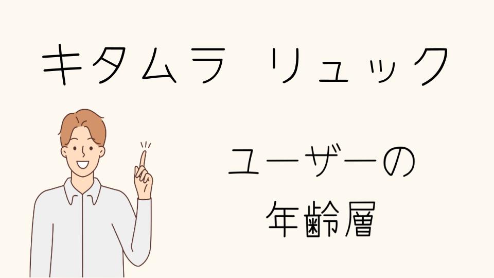 年齢層別のキタムラリュックの選び方とポイント