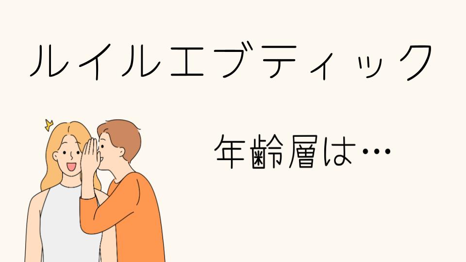 「ルイルエブティック 年齢層とは？ターゲット層を解説」