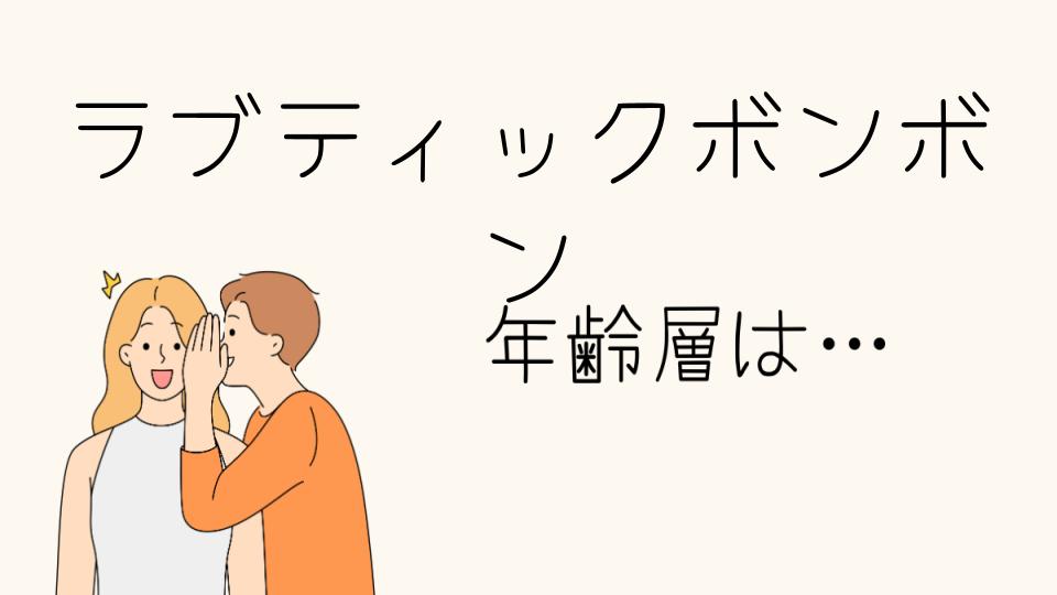 「ラブティックボンボン年齢層の特徴と人気の理由」