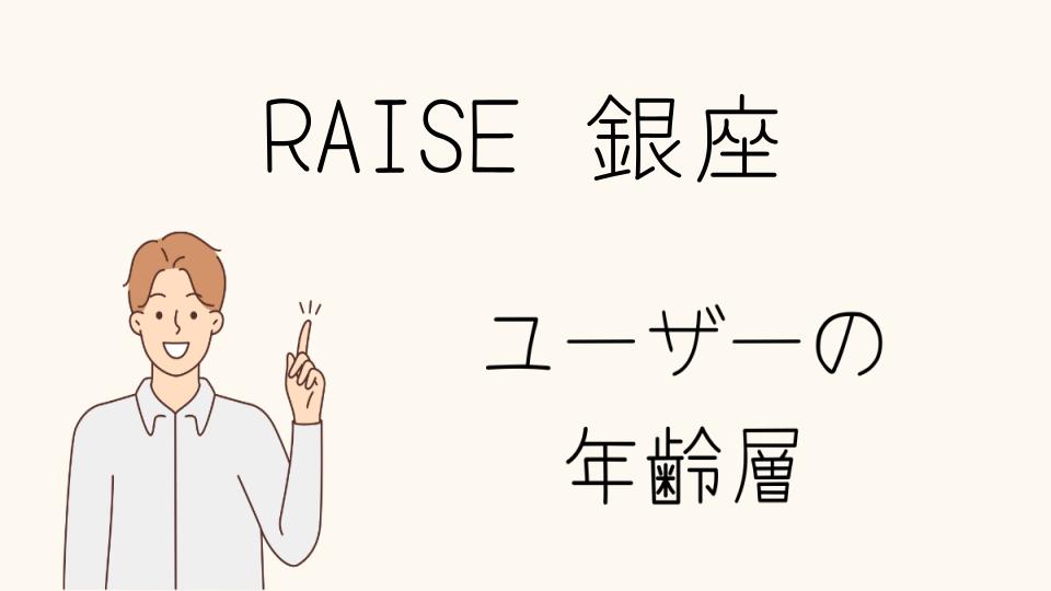 「RAISE銀座 年齢層に応じたサービスと特徴」