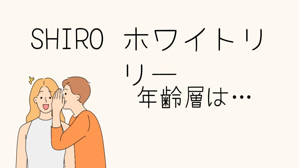 「SHIROホワイトリリー年齢層に適した香りとは」