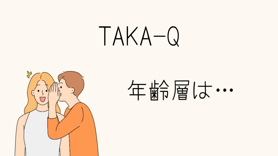 「TAKA-Q年齢層はどの年代が多いのか？」