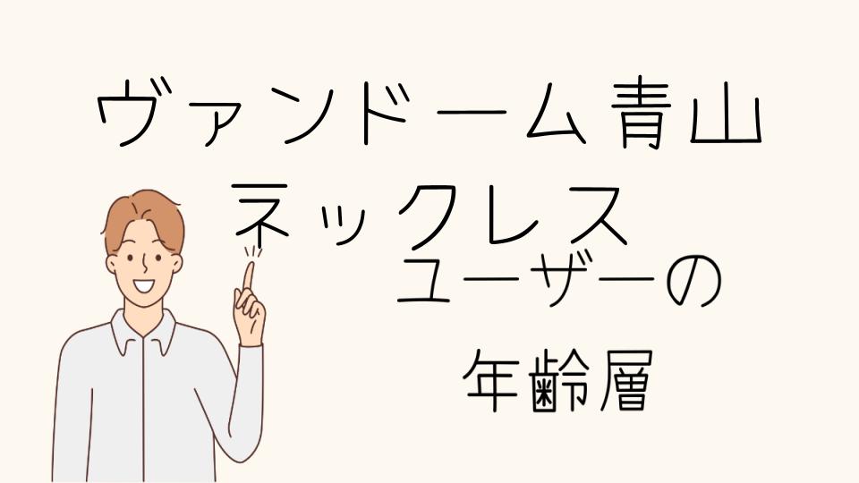 年齢層別ヴァンドーム青山のネックレスの選び方と人気アイテム