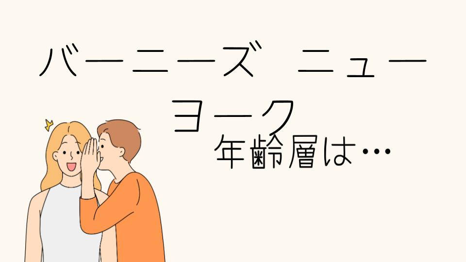 「バーニーズニューヨーク 年齢層はどのくらい？ターゲット層を徹底解析」