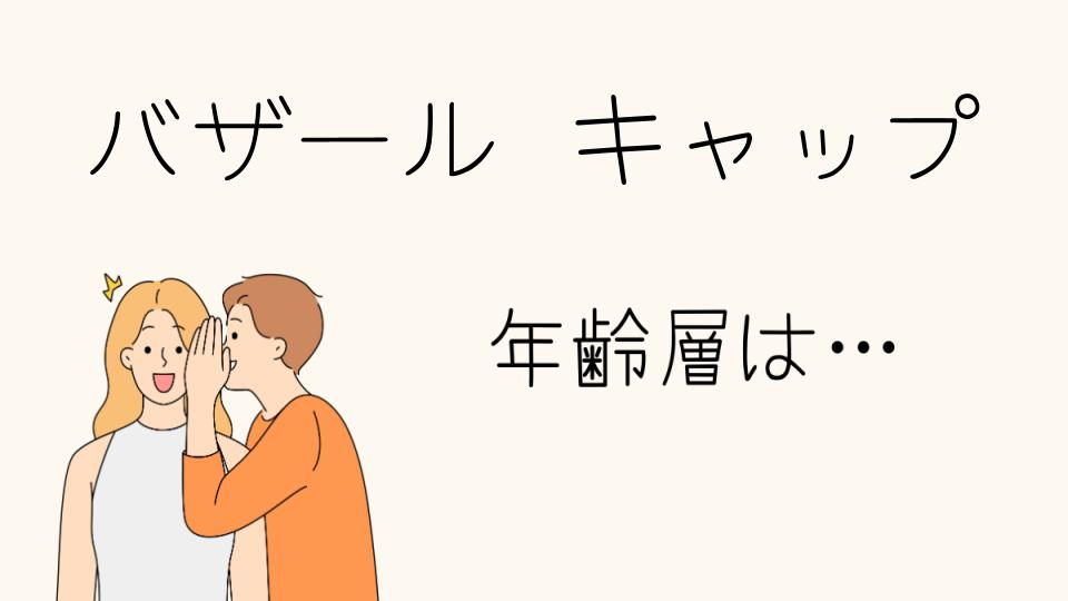 「バザール キャップ 年齢層別の人気理由とは？」