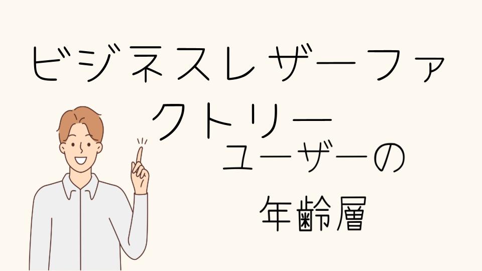 「ビジネスレザーファクトリー年齢層別に知っておきたい耐久性と評判」