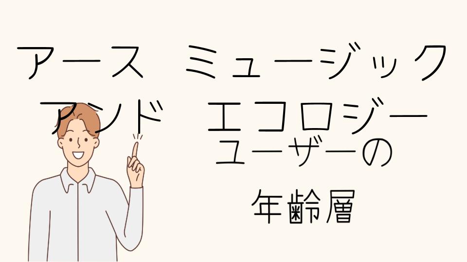 「アースミュージックアンドエコロジー 年齢層の特徴と魅力」