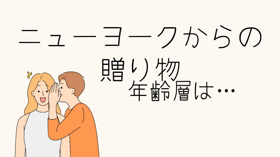 「ニューヨークからの贈り物 年齢層別に選ぶ最適ギフト」