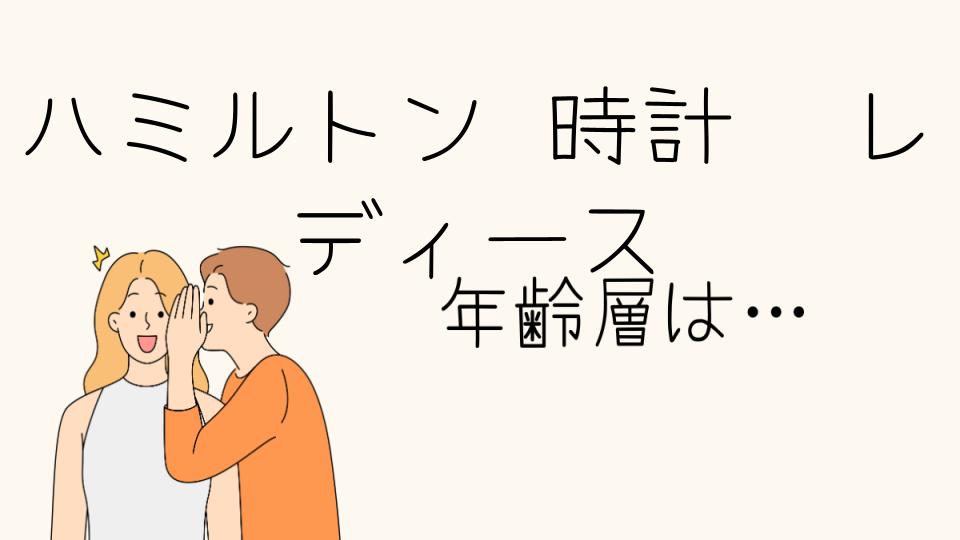 「ハミルトン 時計 年齢層 レディースにおすすめのデザイン」