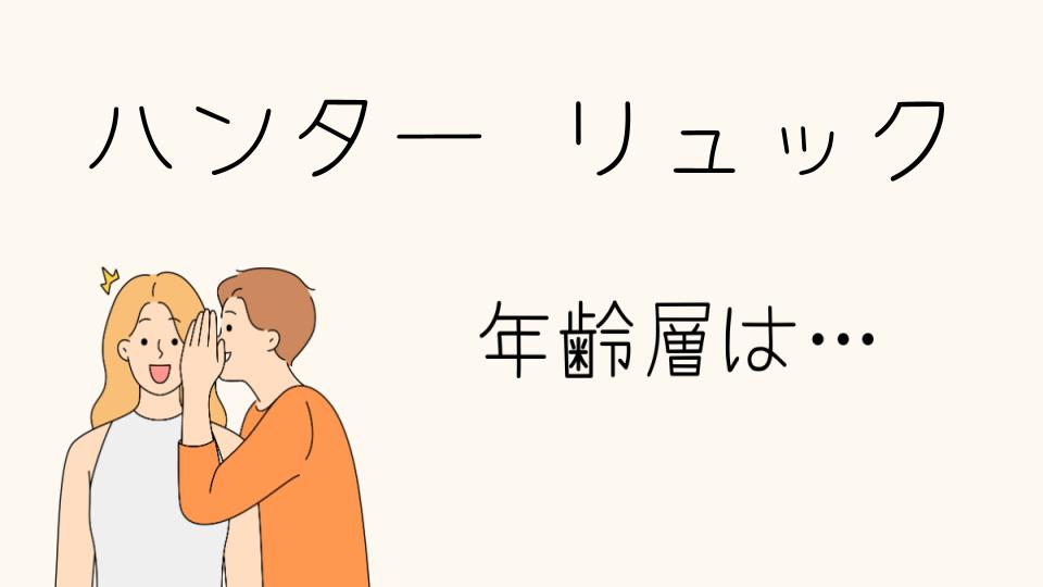 「ハンターのリュック年齢層にぴったりの選び方」