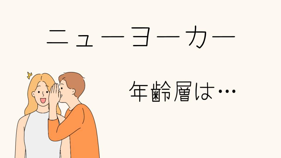 「ニューヨーカー 年齢層はどの世代に人気？」